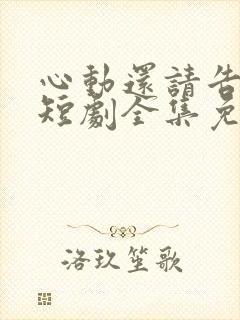 心动还请告诉我短剧全集免费播放