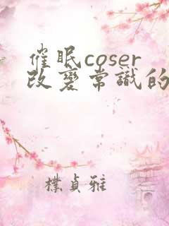 催眠coser改变常识的小说免费阅读