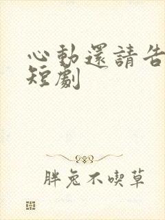 心动还请告诉我短剧