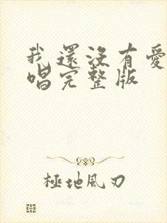 我还没有爱够原唱完整版