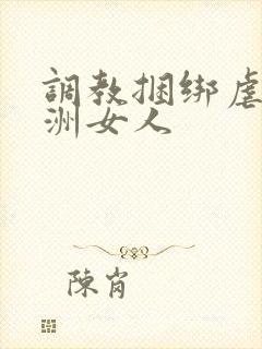 调教捆绑虐待亚洲女人