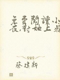 免费阅读小说入夜,对她上瘾 全免费