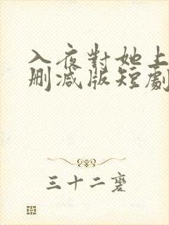 入夜对她上瘾未删减版短剧