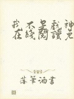 我不是戏神小说在线阅读免费全文