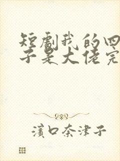 短剧我的四个儿子是大佬完整版免费观看