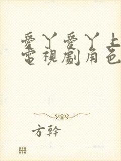 爱丫爱丫上线的电视剧角色