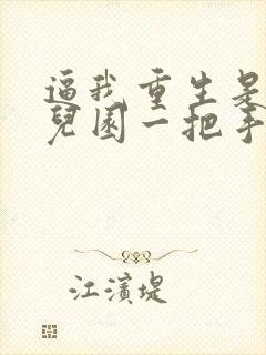 逼我重生是吧幼儿园一把手免费阅