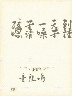 孩子一天到晚嗯嗯清嗓子挂什么科