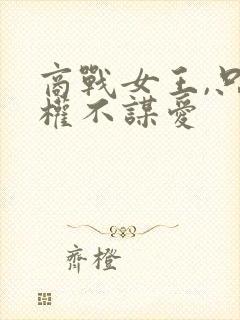 商战女王,只谋权不谋爱