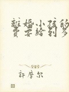 离婚小孩的抚养费要给到多少岁