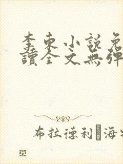 李东小说免费阅读全文无弹窗