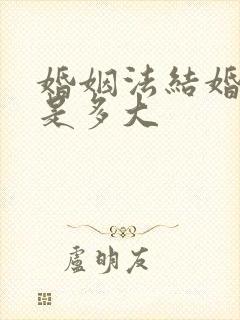 婚姻法结婚年龄是多大