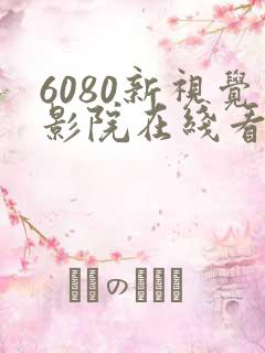 6080新视觉影院在线看