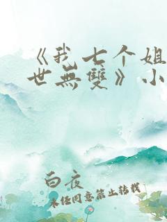 《我七个姐姐绝世无双》小说