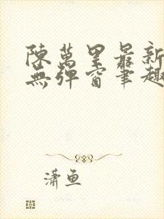 陈万里最新章节无弹窗笔趣阁