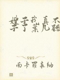 嫂子我真不是傻子了叶凡听书免费阅读