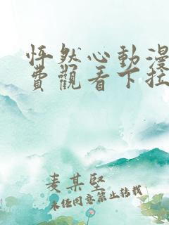 怦然心动漫画免费观看下拉式六漫画