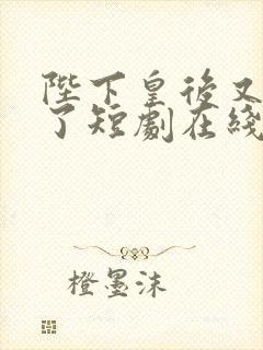 陛下皇后又动手了短剧在线观看