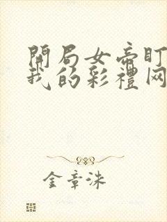 开局女帝盯上了我的彩礼网剧