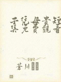 子凭母贵短剧全集免费观看