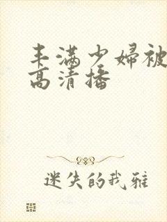 丰满少妇被猛烈高清播