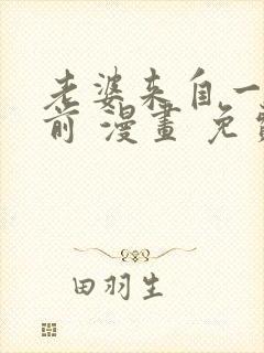 老婆来自一千年前 漫画 免费阅读