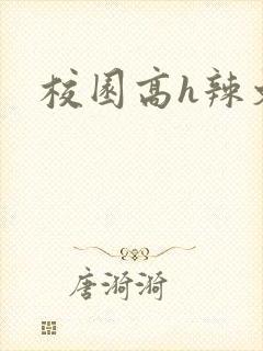 校园高h辣文
