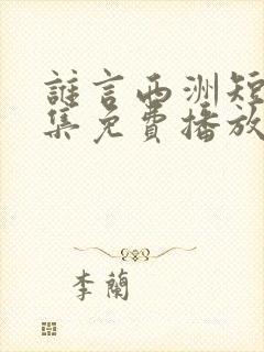 谁言西洲短剧全集免费播放