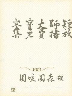 鉴宝大师短剧全集免费播放