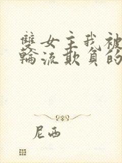 双女主我被女们轮流欺负的哭了小说