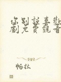 你别说喜欢我短剧免费观看