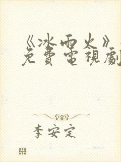 《冰雨火》全集免费电视剧