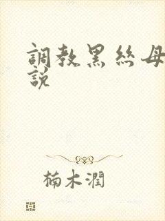 调教黑丝母狗小说