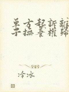 单方起诉离婚孩子抚养权归谁