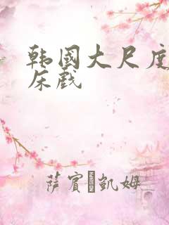 韩国大尺度吻戏床戏