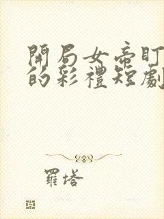 开局女帝盯上我的彩礼短剧免费在线观看