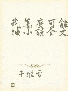 我怎么可能喜欢他小说全文免费阅读