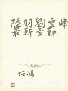 陆羽刘云峰全文最新章节