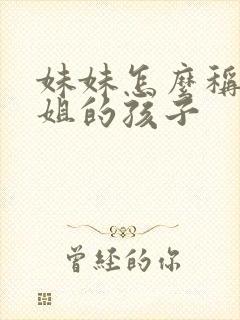 妹妹怎么称呼姐姐的孩子