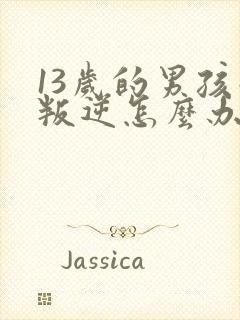 13岁的男孩子叛逆怎么办