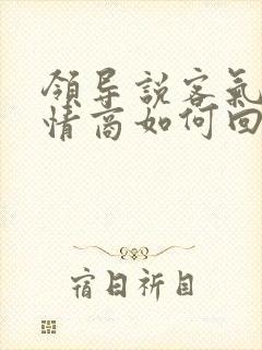 领导说客气啦高情商如何回复