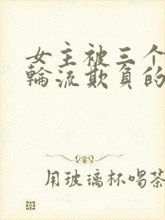 女主被三个少爷轮流欺负的小说推荐