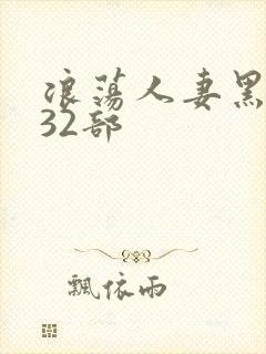 浪荡人妻黑人共32部