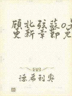 顾北弦苏o最新更新章节免费