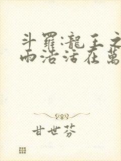 斗罗:龙王之霍雨浩活在万年后完整版免费