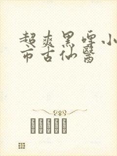 超爽黑啤小说都市古仙医