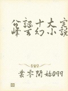 公认十大完结巅峰玄幻小说完结榜