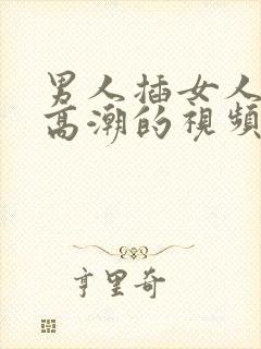 男人插女人下面高潮的视频