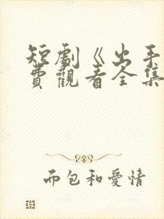 短剧《出手》免费观看全集