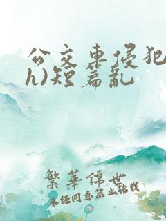 公交车侵犯肉(h)短篇乱